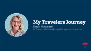 My Travelers Journey - Sarah Haugaard - Director of Business Process Management, Operations