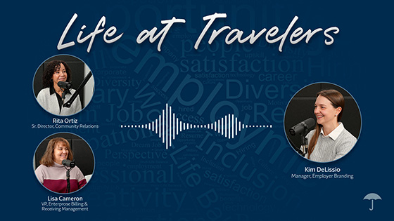 Life at Travelers. Photo of Rita Ortiz, Senior Director of Community Relations. Photo of Lisa Cameron, VP of Enterprise Billing & Money Movement. Photo of Kim DeLissio, Manager, Employer Branding. Wavelength lines depicting audio speech between them.